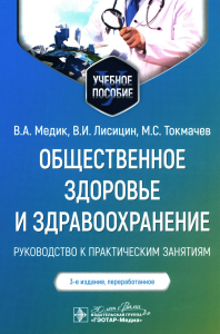 Медик В.А., Токмачев М.С., Лисицын В.И.. Общественное здоровье и здравоохранение: руководство к практическим занятиям: Учебное пособие. 3-е изд., перераб