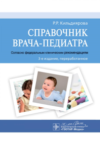 Кильдиярова Р.Р.. Справочник врача-педиатра (согласно Федеральным клиническим рекомендациям). 3-е изд., перераб