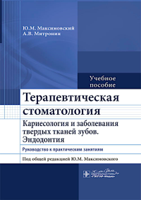 Терапевтическая стоматология. Кариесология и заболеван. твердых тканей зубов. Эндод. Максимовский Ю.