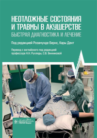 Неотложные состояния и травмы в акушерстве.Быстрая диагностика и лечение. под.ред.Бернс Р