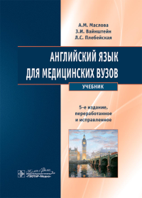 Английский язык для медицинских вузов: Учебник. 5-е изд., перераб. и испр. Маслова А.М., Вайнштейн З.И., Плебейская Л.С.