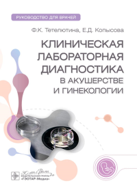 Клиническая лабораторная диагностика в акушерстве и гинекологии: руководство для врачей. Тетелютина Ф.К., Копысова Е.Д.