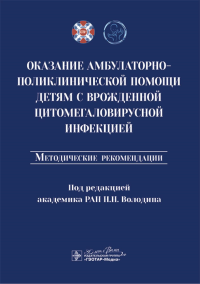 Оказание амбулаторно-поликлинической помощи детям с врожденной цитомегаловирусной инфекцией: методические рекомендации. Под ред. Володина Н.Н.