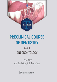 Preclinical course of dentistry: textbook: in 5 parts. Part III. Endodontology = Доклинический курс стоматологии. Ч. 3: Эндодонтия: на англ.яз.