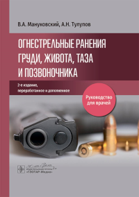 Огнестрельные ранения груди, живота, таза и позвоночника: руководство для врачей. 2-е изд., перераб. и доп. Тулупов А.Н., Мануковский В.А.