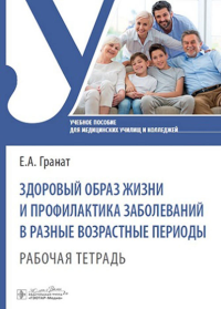 Здоровый образ жизни и профилактика заболеваний в разные возрастные периоды. Рабочая тетрадь: Учебное пособие. Гранат Е.А.