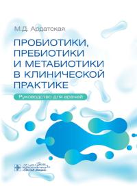 Пробиотики, пребиотики и метабиотики в клинической практике: руководство для врачей. Ардатская М.Д.