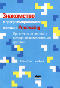 Знакомство с программированием на языке Processing. . Риас К., Фрай Б.ДМК