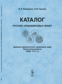 Каталог русских средневековых монет времени единоличного правления царя Петра Алексеевича (1696-1717 гг.). Клещинов В.Н., Гришин И.В.