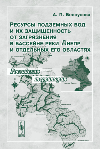 Ресурсы подземных вод и их защищенность от загрязнения в бассейне реки Днепр и отдельных его областей: Российская территория. Белоусова А.П.