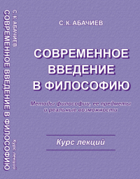 СОВРЕМЕННОЕ ВВЕДЕНИЕ В ФИЛОСОФИЮ. Методы философии, еe предметы и реальные возможности. Курс лекций. Абачиев С.К.