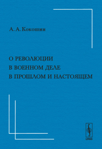 О революции в военном деле в прошлом и настоящем. Кокошин А.А.