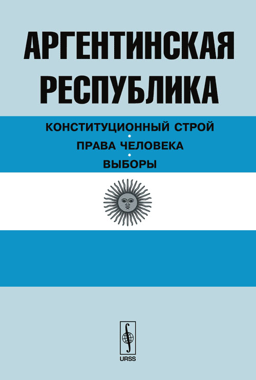 Аргентинская Республика: конституционный строй, права человека, выборы. Миронов Н.М. (Ред.)