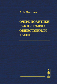 Очерк политики как феномена общественной жизни: Ее внутригосударственные и международные измерения, взаимоотношения с идеологией, наукой, разведкой. Кокошин А.А. Изд.2, испр. и доп.