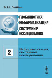 Глобалистика, информатизация, системные исследования: Т.2: ИНФОРМАТИЗАЦИЯ, СИСТЕМНЫЕ ИССЛЕДОВАНИЯ. Лейбин В.М.