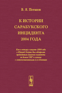 К истории Сарабукского инцидента 2004 года: Как и почему в августе 2004 года в Южной Осетии был обстрелян председатель думского комитета по делам СНГ и связям с соотечественниками А.А.Кокошин. Потапов