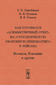 Как готовился "асимметричный ответ" на "Стратегическую оборонную инициативу" Р.Рейгана: Велихов, Кокошин и другие. Ознобищев С.К., Потапов В.Я., Скоков В.В.