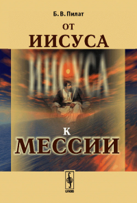 От Иисуса к Мессии. Пилат Б.В.