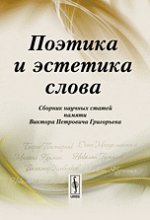 Поэтика и ЭСТЕТИКА СЛОВА: Сборник научных статей памяти Виктора Петровича Григорьева. Петрова З.Ю. (Ред.)