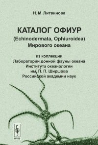 Каталог офиур (Echinodermata, Ophiuroidea) Мирового океана: из коллекции Лаборатории донной фауны океана Института океанологии им. П.П.Ширшова Российской академии наук. Литвинова Н.М.