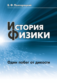 История физики: Один побег от дикости. Полторацкий Б.Ф.