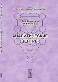 АНАЛИТИЧЕСКИЕ ЦЕНТРЫ. Их история создания в разных странах, вопросы организации их работы и различные аспекты их применения в политике и экономике. Филиппов В.А., Богатырева Л.В.