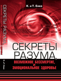 Секреты разума, возможное бессмертие и эмоциональное здоровье. Енко К. и Т.