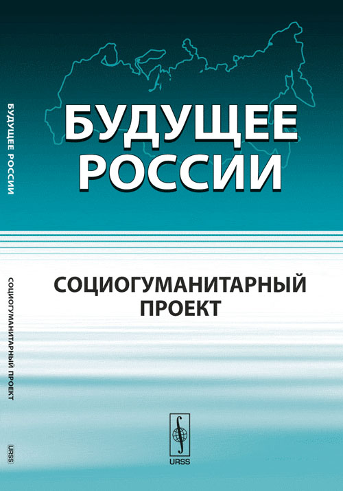 Будущее России: Социогуманитарный проект. Бушуев В.В., Голубев В.С., Коробейников А.А., Скляренко Б.В., Тарко А.М. (Ред.)