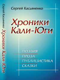 Хроники Кали-Юги: Поэзия, проза, публицистика, сказки. Касьяненко С.А.