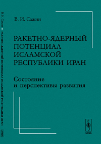 Ракетно-ядерный потенциал Исламской Республики Иран: Состояние и перспективы развития. Сажин В.И.