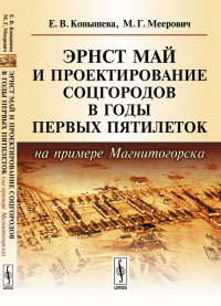 Эрнст Май и проектирование соцгородов в годы первых пятилеток (на примере Магнитогорска). Конышева Е.В., Меерович М.Г.