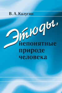 Этюды, непонятные природе человека. Калугин В.А.