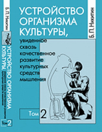 Устройство организма культуры, увиденное сквозь качественное развитие культурных средств мышления Т.1-2. Никитин Б.П. Т.1-2