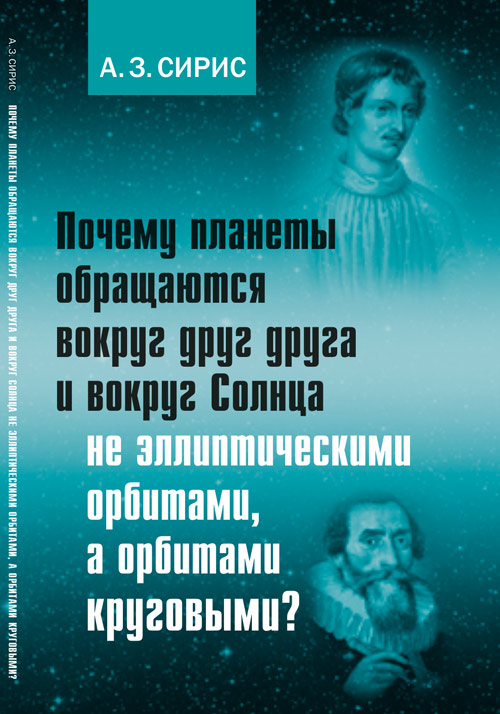 Почему планеты обращаются вокруг друг друга и вокруг Солнца не эллиптическими орбитами, а орбитами круговыми?. Сирис А.З.