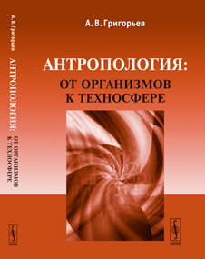 Антропология: от организмов к техносфере. Григорьев А.В.