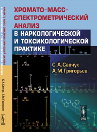 Хромато-масс-спектрометрический анализ в наркологической и токсикологической практике. Савчук С.А., Григорьев А.М.