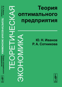 Теоретическая экономика: Теория оптимального предприятия. Иванов Ю.Н., Сотникова Р.А.