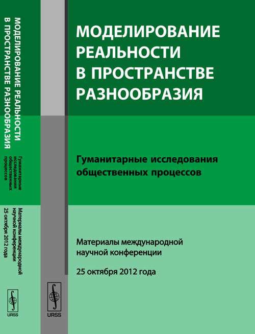 МОДЕЛИРОВАНИЕ РЕАЛЬНОСТИ В ПРОСТРАНСТВЕ РАЗНООБРАЗИЯ: Гуманитарные исследования общественных процессов: Материалы международной научной конференции (25 октября 2012 года). Медушевский Н.А. (Ред.)