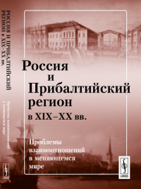 Россия и Прибалтийский регион в XIX--XX вв.: Проблемы взаимоотношений в меняющемся мире. Джаксон Т.Н., Комаров А.А., Михайлова Ю.Л., Назарова Е.Л. (Ред.)