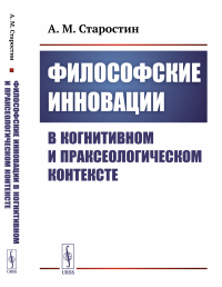 Старостин А.М.. Философские инновации в когнитивном и праксеологическом контексте