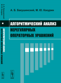 Алгоритмический анализ нерегулярных операторных уравнений. Бакушинский А.Б., Кокурин М.Ю.