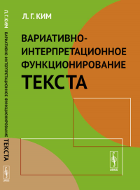 Вариативно-интерпретационное функционирование текста. Ким Л.Г. Изд.2, испр. и доп.