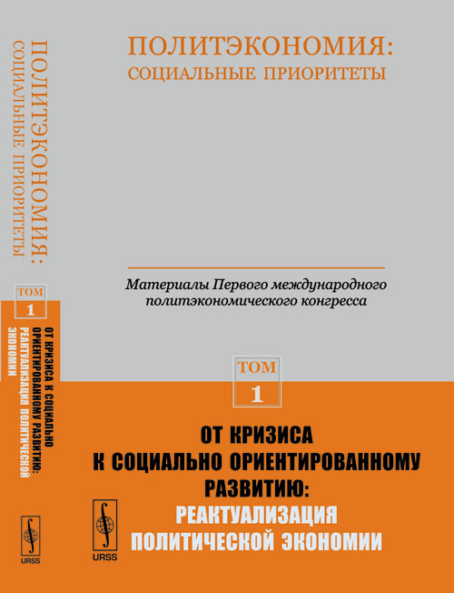 Политэкономия: социальные приоритеты. Т.1: ОТ КРИЗИСА К СОЦИАЛЬНО ОРИЕНТИРОВАННОМУ РАЗВИТИЮ: РЕАКТУАЛИЗАЦИЯ ПОЛИТИЧЕСКОЙ ЭКОНОМИИ // Материалы Первого международного политэкономического конгресса. Буз