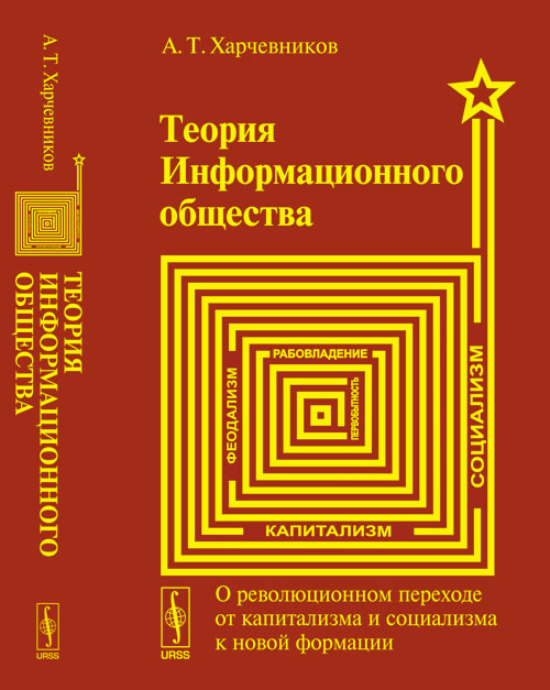 Теория ИНФОРМАЦИОННОГО ОБЩЕСТВА: О революционном переходе от капитализма и социализма К НОВОЙ ФОРМАЦИИ. Харчевников А.Т.