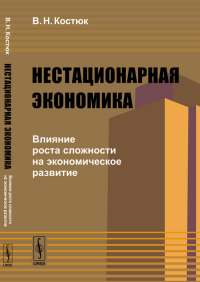 Нестационарная экономика: Влияние роста сложности на экономическое развитие. Костюк В.Н.