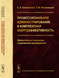 Профессиональное администрирование и комплексная энергоэффективность: Эффективные технологии современного руководителя. Камионский С.А., Рогачевский Р.М.