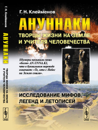 Ануннаки. Творцы жизни на Земле и учителя человечества: Исследование мифов, легенд и летописей. Клейменов Г.Н.