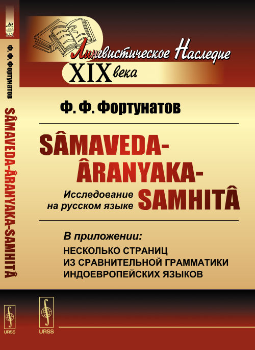 Samaveda-Aranyaka-Samhita (Са?маве?да-Аранья?ки-Самхи?та): Исследование на русском языке. В приложении: несколько страниц из сравнительной грамматики индоевропейских языков. Фортунатов Ф.Ф.