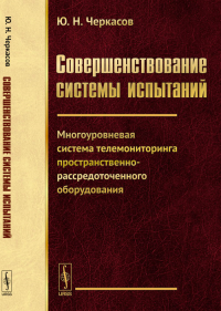 Совершенствование системы испытаний: Многоуровневая система телемониторинга пространственно-рассредоточенного оборудования Кн.1. Черкасов Ю.Н. Кн.1