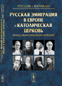 Россия и Ватикан: Русская эмиграция в Европе и Католическая церковь между двумя мировыми войнами Вып.3. Токарева Е.С., Юдин А.В. (Ред.) Вып.3